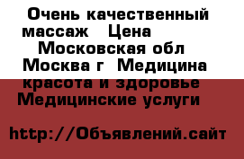 Очень качественный массаж › Цена ­ 2 000 - Московская обл., Москва г. Медицина, красота и здоровье » Медицинские услуги   